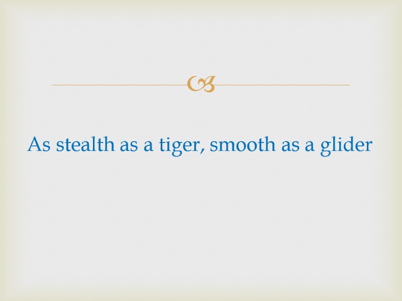 As stealth as a tiger, smooth as a glider